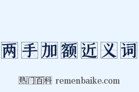 两手加额近义词是什么意思的图片